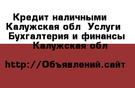 Кредит наличными. - Калужская обл. Услуги » Бухгалтерия и финансы   . Калужская обл.